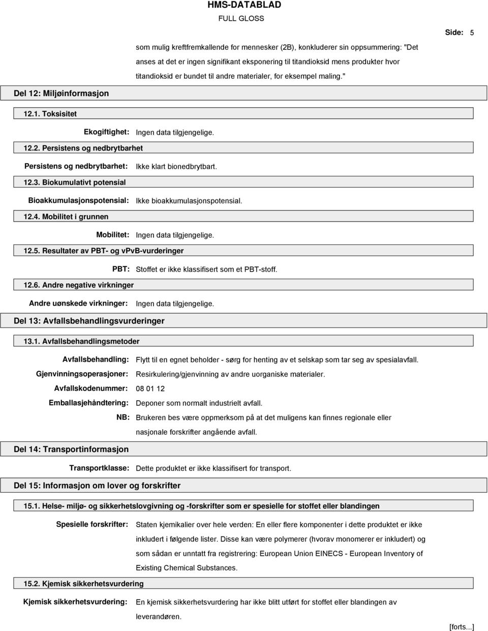 Biokumulativt potensial Bioakkumulasjonspotensial: Ikke bioakkumulasjonspotensial. 12.4. Mobilitet i grunnen Mobilitet: 12.5.