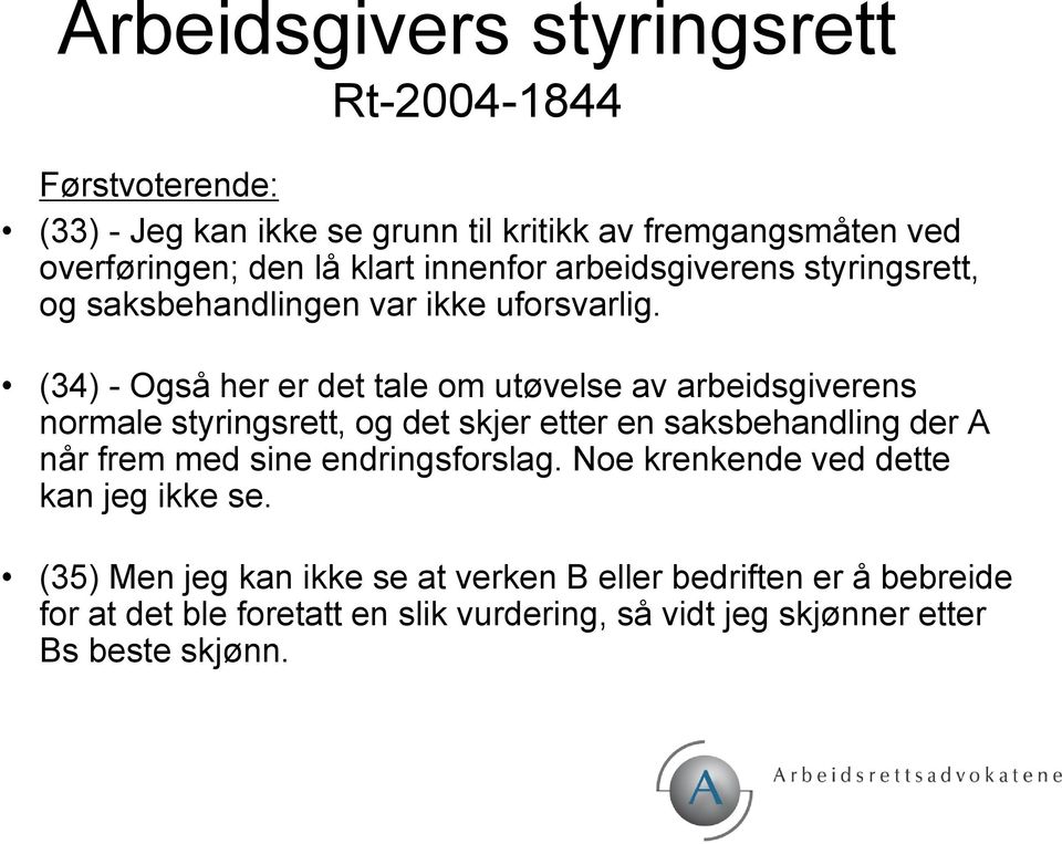 (34) - Også her er det tale om utøvelse av arbeidsgiverens normale styringsrett, og det skjer etter en saksbehandling der A når frem med sine