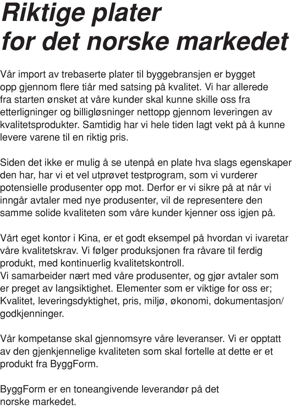 Samtidig har vi hele tiden lagt vekt på å kunne levere varene til en riktig pris.