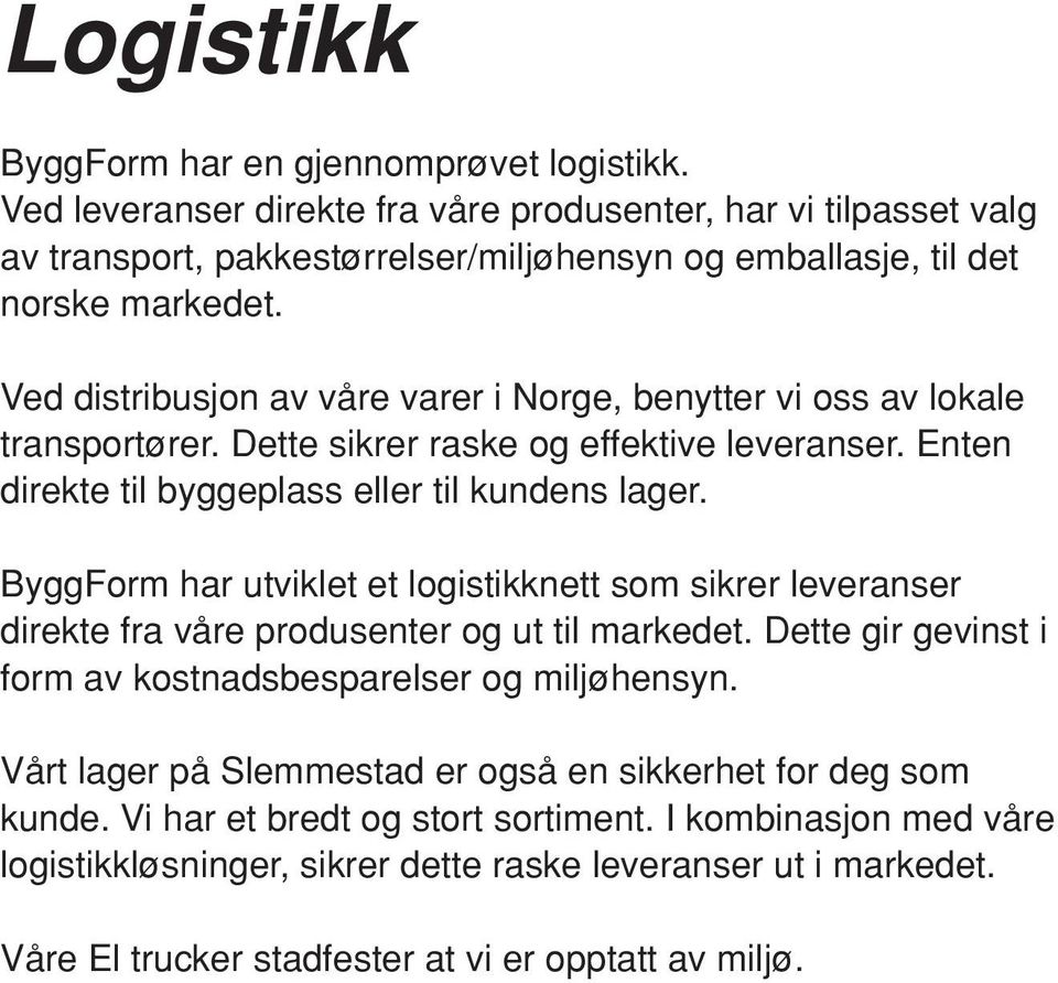 ByggForm har utviklet et logistikknett som sikrer leveranser direkte fra våre produsenter og ut til markedet. Dette gir gevinst i form av kostnadsbesparelser og miljøhensyn.