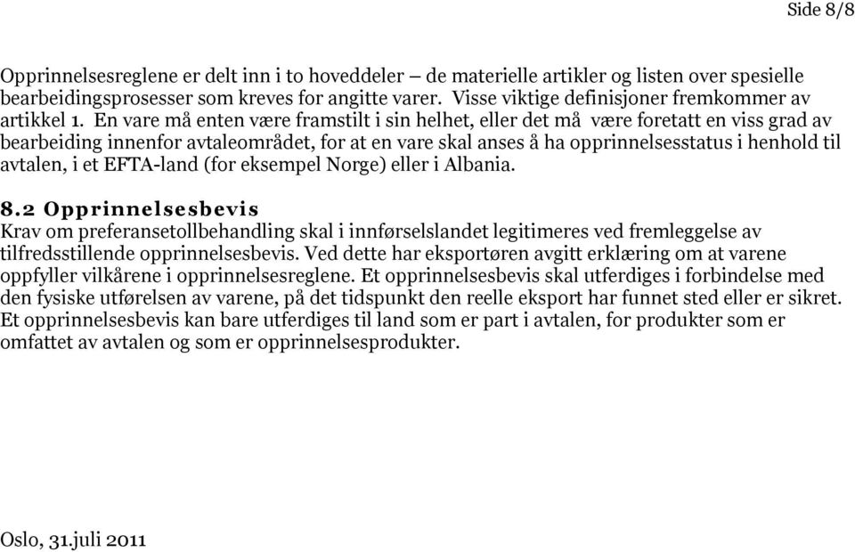 En vare må enten være framstilt i sin helhet, eller det må være foretatt en viss grad av bearbeiding innenfor avtaleområdet, for at en vare skal anses å ha opprinnelsesstatus i henhold til avtalen, i