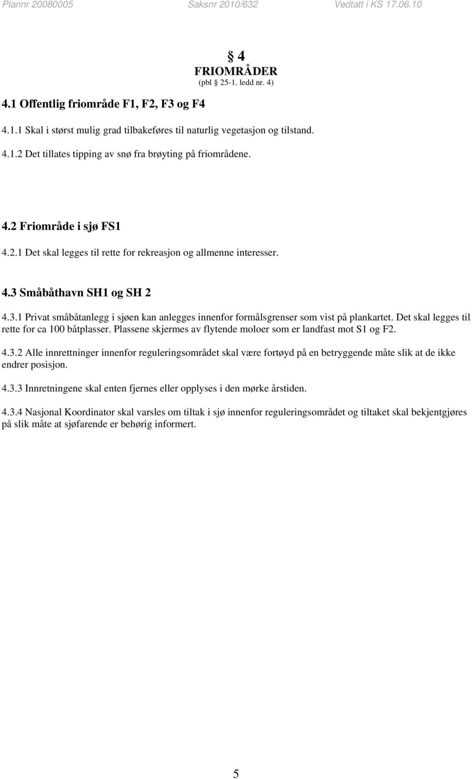 Det skal legges til rette for ca 100 båtplasser. Plassene skjermes av flytende moloer som er landfast mot S1 og F2. 4.3.