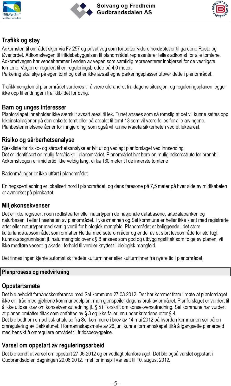 Adkomstvegen har vendehammer i enden av vegen som samtidig representerer innkjørsel for de vestligste tomtene. Vegen er regulert til en reguleringsbredde på 4,0 meter.