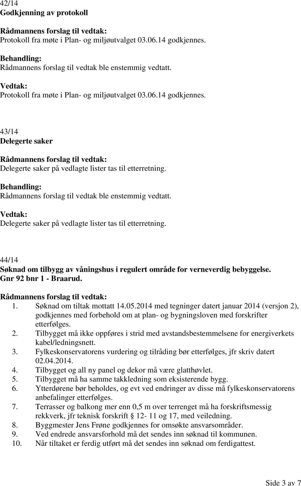 2014 med tegninger datert januar 2014 (versjon 2), godkjennes med forbehold om at plan- og bygningsloven med forskrifter etterfølges. 2. Tilbygget må ikke oppføres i strid med avstandsbestemmelsene for energiverkets kabel/ledningsnett.