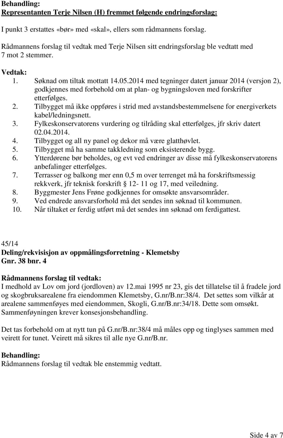 2014 med tegninger datert januar 2014 (versjon 2), godkjennes med forbehold om at plan- og bygningsloven med forskrifter etterfølges. 2. Tilbygget må ikke oppføres i strid med avstandsbestemmelsene for energiverkets kabel/ledningsnett.