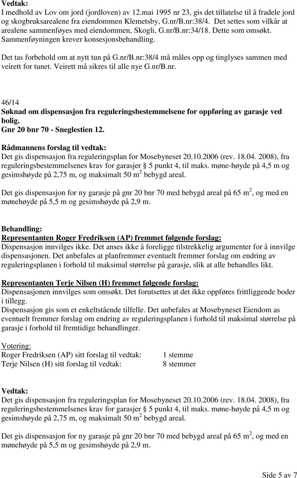 Veirett må sikres til alle nye G.nr/B.nr. 46/14 Søknad om dispensasjon fra reguleringsbestemmelsene for oppføring av garasje ved bolig. Gnr 20 bnr 70 - Sneglestien 12.