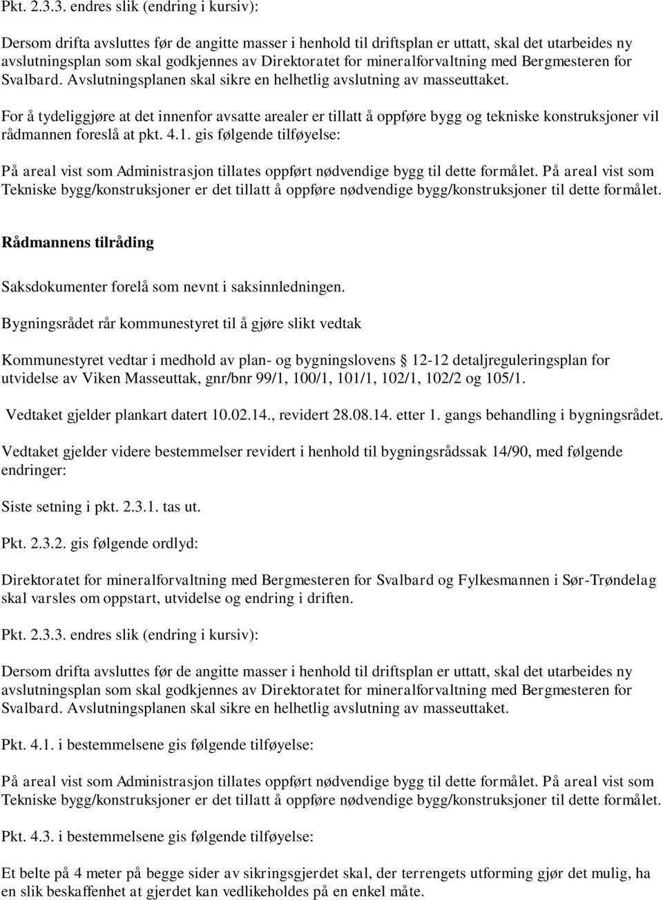 Bygningsrådet rår kommunestyret til å gjøre slikt vedtak Kommunestyret vedtar i medhold av plan- og bygningslovens 12-12 detaljreguleringsplan for utvidelse av Viken Masseuttak, gnr/bnr 99/1, 100/1,