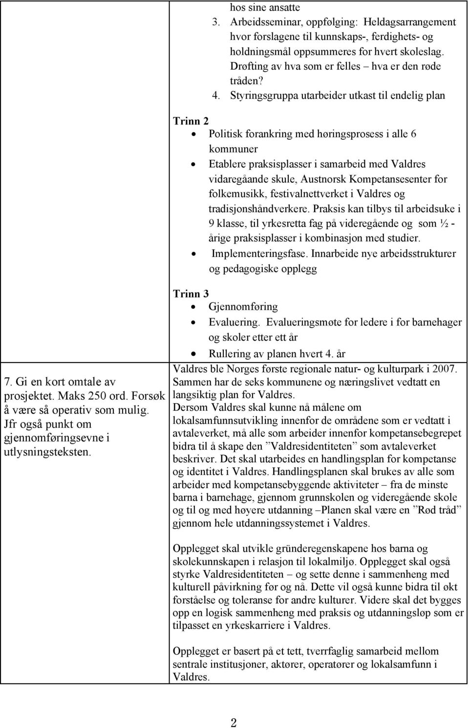 Styringsgruppa utarbeider utkast til endelig plan Trinn 2 Politisk forankring med høringsprosess i alle 6 kommuner Etablere praksisplasser i samarbeid med Valdres vidaregåande skule, Austnorsk