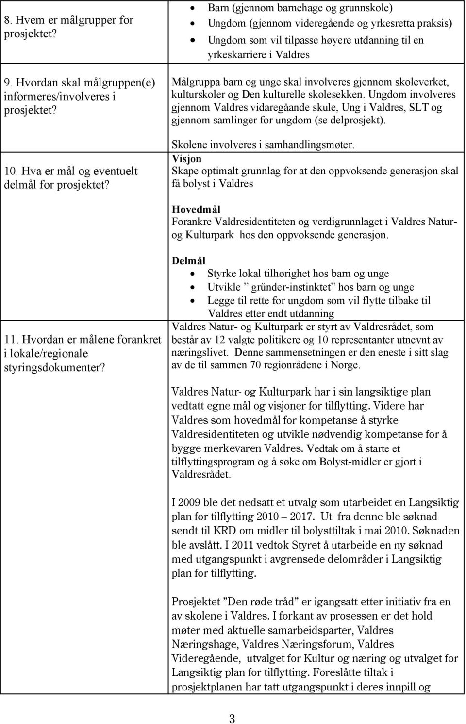 Hvordan skal målgruppen(e) informeres/involveres i prosjektet? 10. Hva er mål og eventuelt delmål for prosjektet?