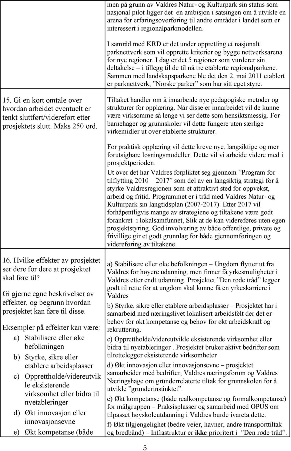 I dag er det 5 regioner som vurderer sin deltakelse i tillegg til de til nå tre etablerte regionalparkene. Sammen med landskapsparkene ble det den 2.