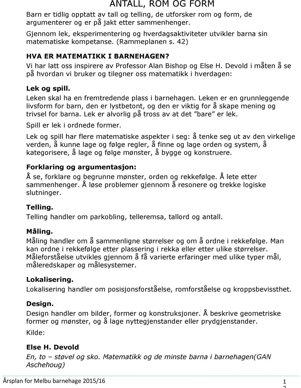 Vi har latt ss inspirere av Prfessr Alan Bishp g Else H. Devld i måten å se på hvrdan vi bruker g tilegner ss matematikk i hverdagen: Lek g spill. Leken skal ha en fremtredende plass i barnehagen.