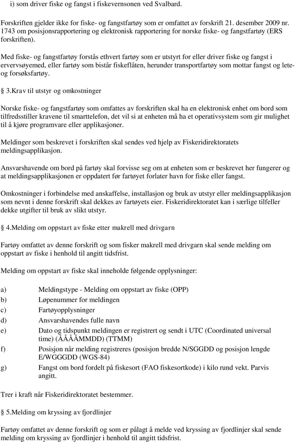 Med fiske- og fangstfartøy forstås ethvert fartøy som er utstyrt for eller driver fiske og fangst i ervervsøyemed, eller fartøy som bistår fiskeflåten, herunder transportfartøy som mottar fangst og