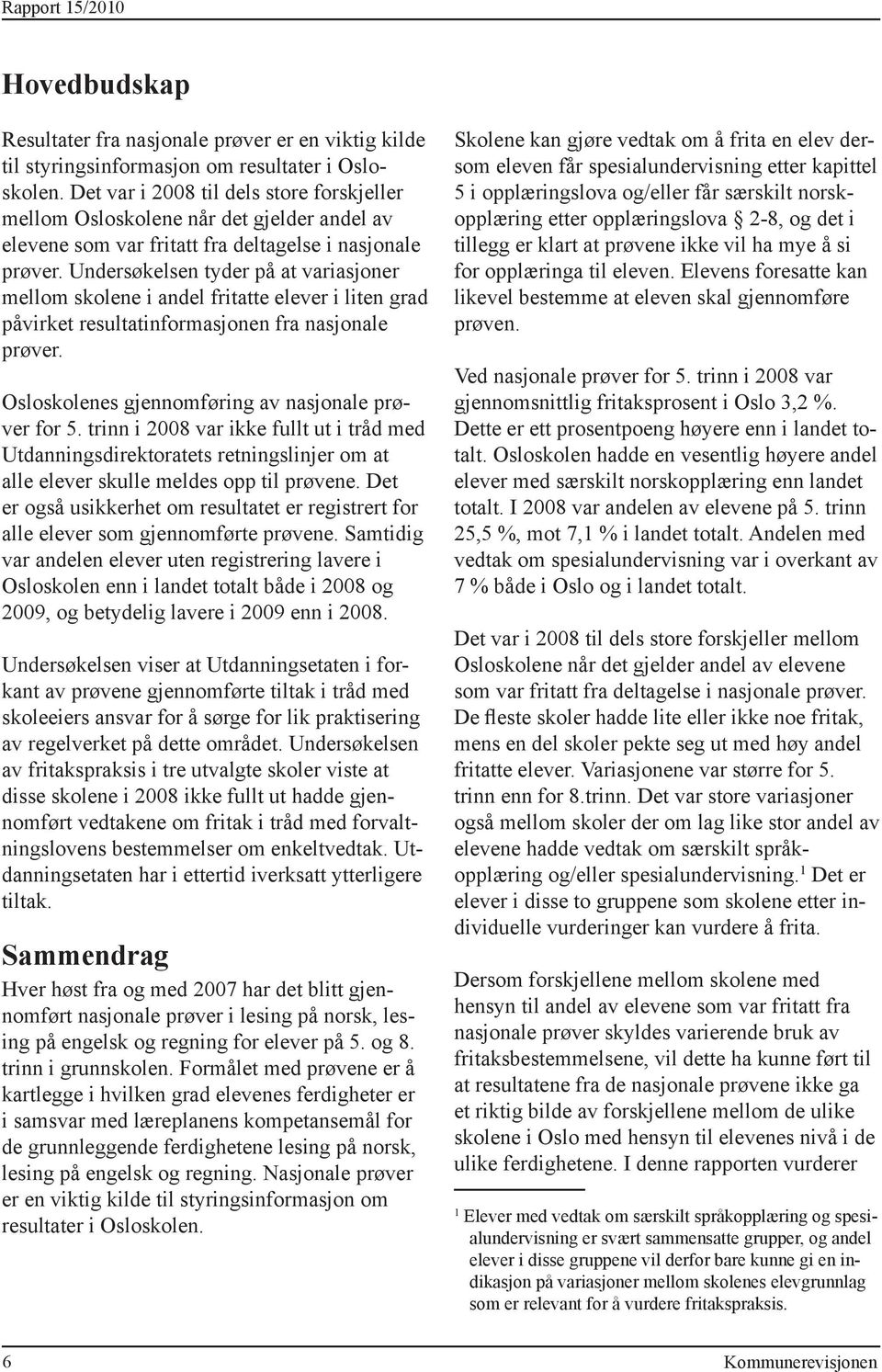 Undersøkelsen tyder på at variasjoner mellom skolene i andel fritatte elever i liten grad påvirket resultatinformasjonen fra nasjonale prøver. Osloskolenes gjennomføring av nasjonale prøver for 5.