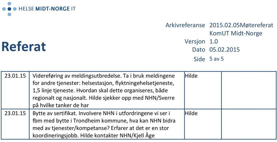 Hvordan skal dette organiseres, både regionalt og nasjonalt. Hilde sjekker opp med NHN/Sverre på hvilke tanker de har 23.01.