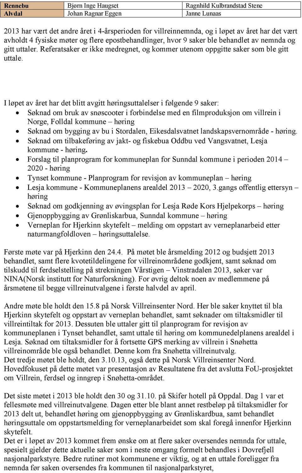 I løpet av året har det blitt avgitt høringsuttalelser i følgende 9 saker: Søknad om bruk av snøscooter i forbindelse med en filmproduksjon om villrein i Norge, Folldal kommune høring Søknad om