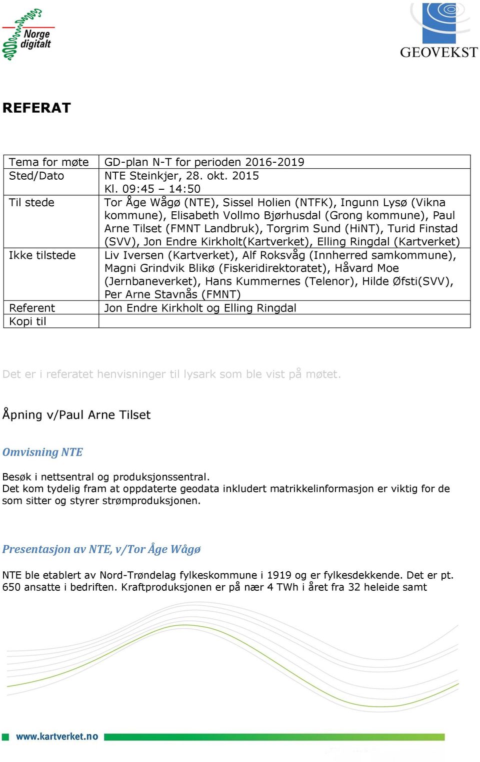 Finstad (SVV), Jon Endre Kirkholt(Kartverket), Elling Ringdal (Kartverket) Ikke tilstede Liv Iversen (Kartverket), Alf Roksvåg (Innherred samkommune), Magni Grindvik Blikø (Fiskeridirektoratet),