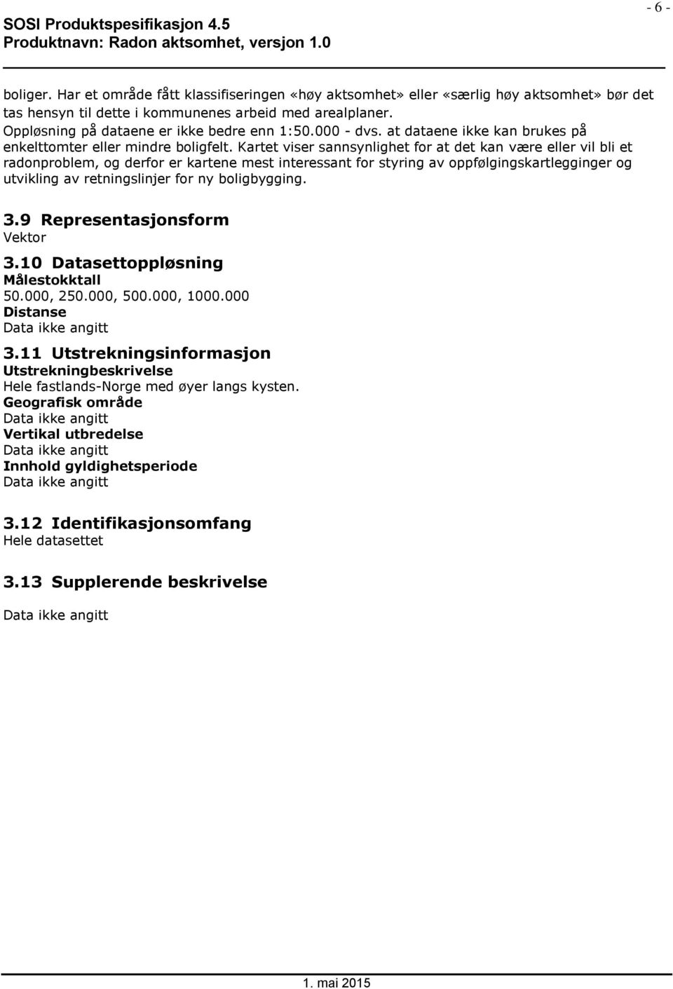 Kartet viser sannsynlighet for at det kan være eller vil bli et radonproblem, og derfor er kartene mest interessant for styring av oppfølgingskartlegginger og utvikling av retningslinjer for ny