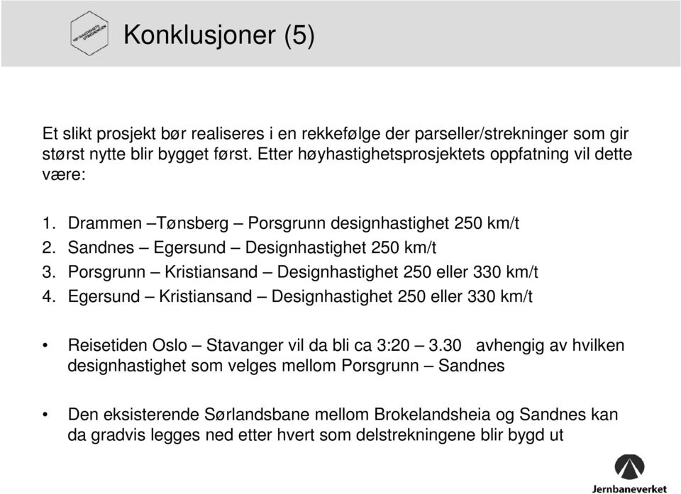 Porsgrunn Kristiansand Designhastighet 250 eller 330 km/t 4. Egersund Kristiansand Designhastighet 250 eller 330 km/t Reisetiden Oslo Stavanger vil da bli ca 3:20 3.