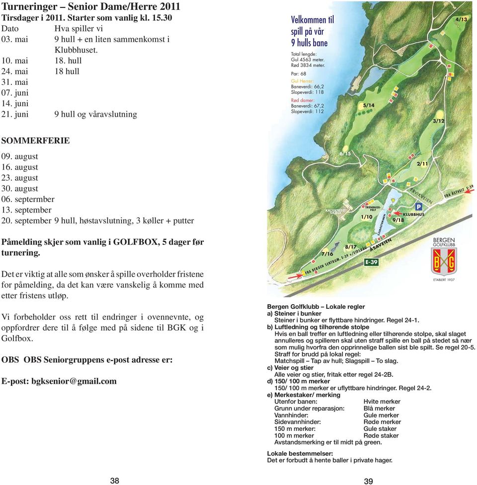 Par: 68 Gul Herrer: Baneverdi: 66,2 Slopeverdi: 118 Rød damer: Baneverdi: 67,2 Slopeverdi: 112 5/14 3/12 4/13 SOMMERFERIE 09. august 16. august 23. august 30. august 06. septermber 13. september 20.