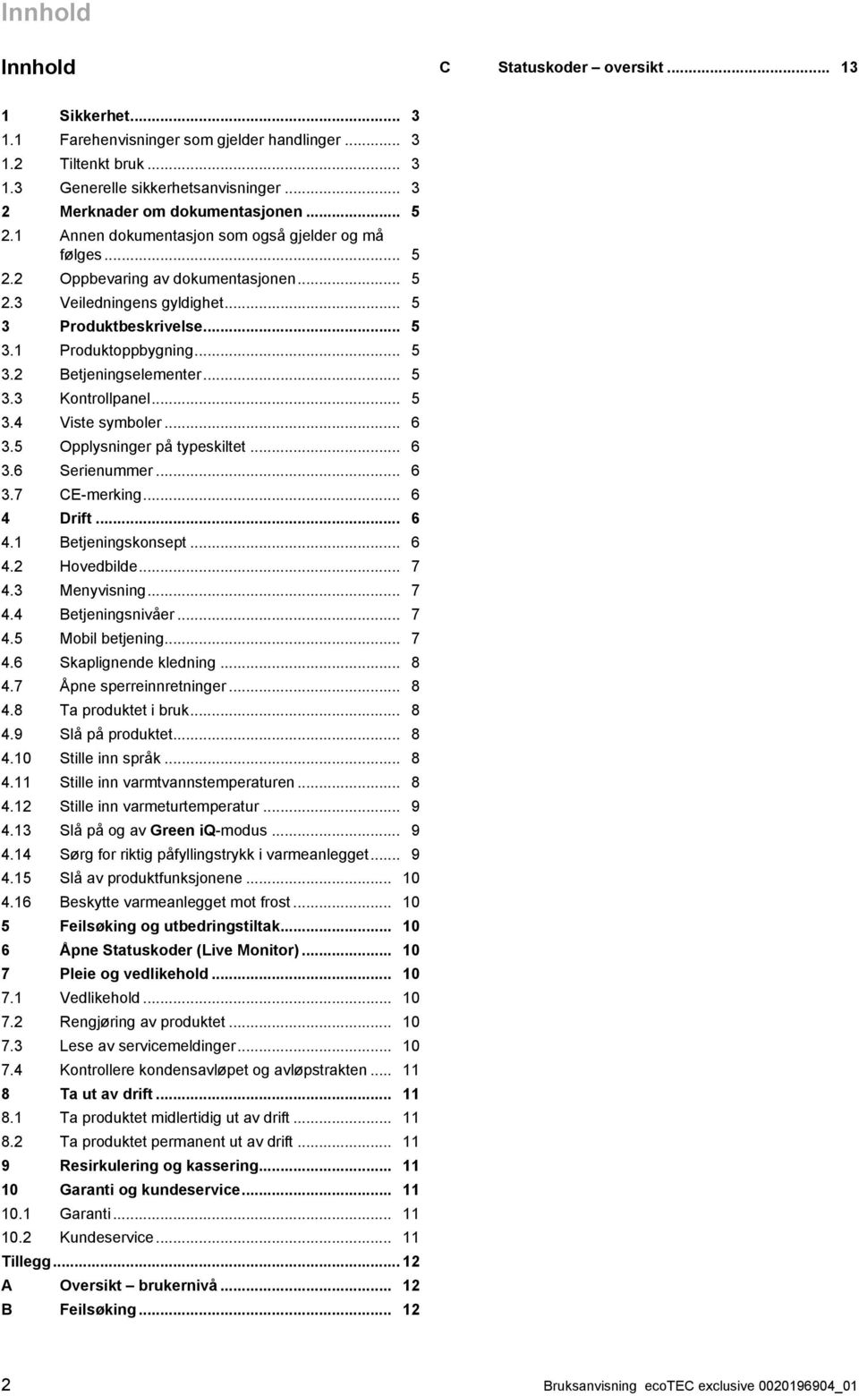 .. 5 3.2 Betjeningselementer... 5 3.3 Kontrollpanel... 5 3.4 Viste symboler... 6 3.5 Opplysninger på typeskiltet... 6 3.6 Serienummer... 6 3.7 CE-merking... 6 4 Drift... 6 4.1 Betjeningskonsept... 6 4.2 Hovedbilde.