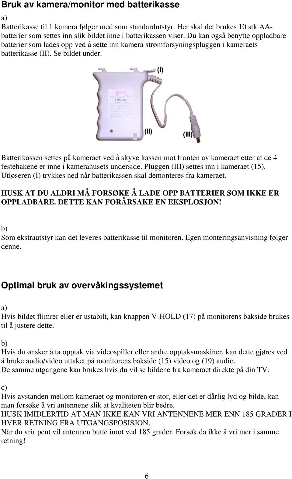 Batterikassen settes på kameraet ved å skyve kassen mot fronten av kameraet etter at de 4 festehakene er inne i kamerahusets underside. Pluggen (III) settes inn i kameraet (15).