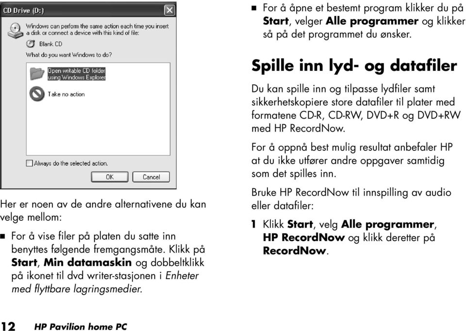 Klikk på Start, Min datamaskin og dobbeltklikk på ikonet til dvd writer-stasjonen i Enheter med flyttbare lagringsmedier.