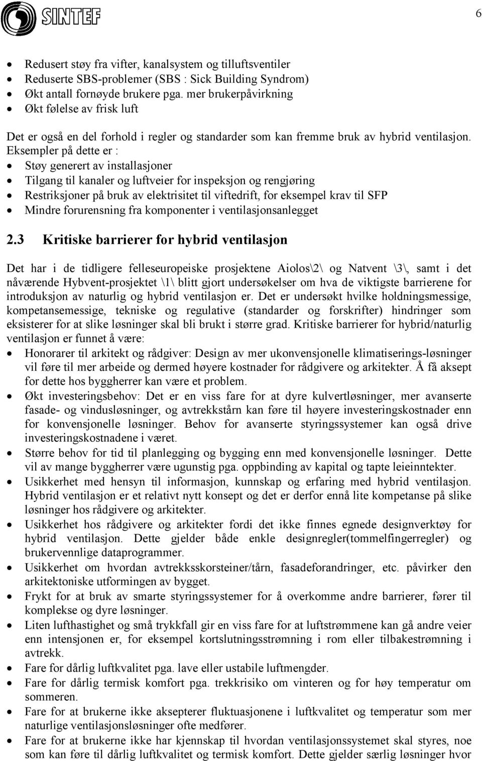 Eksempler på dette er : Støy generert av installasjoner Tilgang til kanaler og luftveier for inspeksjon og rengjøring Restriksjoner på bruk av elektrisitet til viftedrift, for eksempel krav til SFP