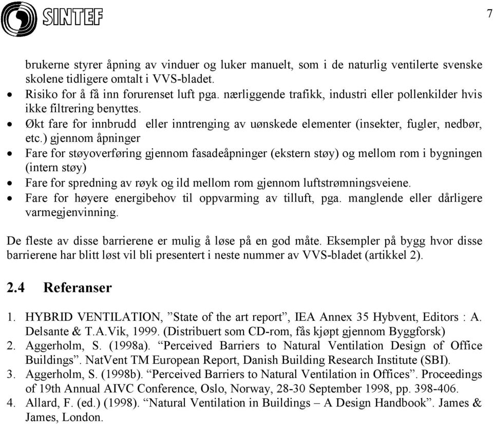 ) gjennom åpninger Fare for støyoverføring gjennom fasadeåpninger (ekstern støy) og mellom rom i bygningen (intern støy) Fare for spredning av røyk og ild mellom rom gjennom luftstrømningsveiene.