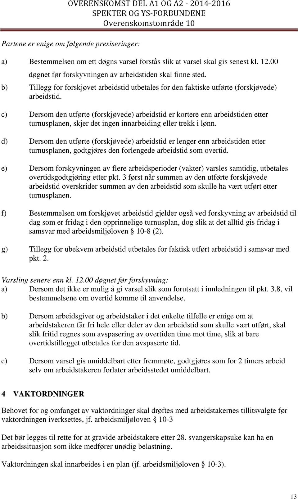 c) Dersom den utførte (forskjøvede) arbeidstid er kortere enn arbeidstiden etter turnusplanen, skjer det ingen innarbeiding eller trekk i lønn.