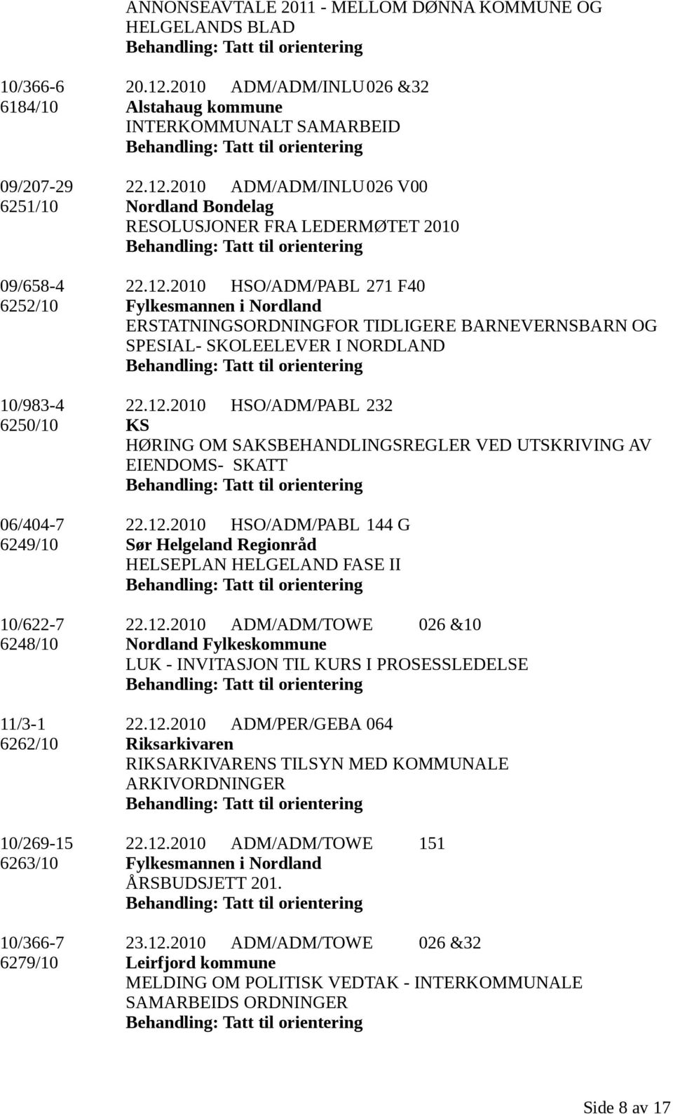 12.2010 HSO/ADM/PABL 144 G 6249/10 Sør Helgeland Regionråd HELSEPLAN HELGELAND FASE II 10/622-7 22.12.2010 ADM/ADM/TOWE 026 &10 6248/10 Nordland Fylkeskommune LUK - INVITASJON TIL KURS I PROSESSLEDELSE 11/3-1 22.