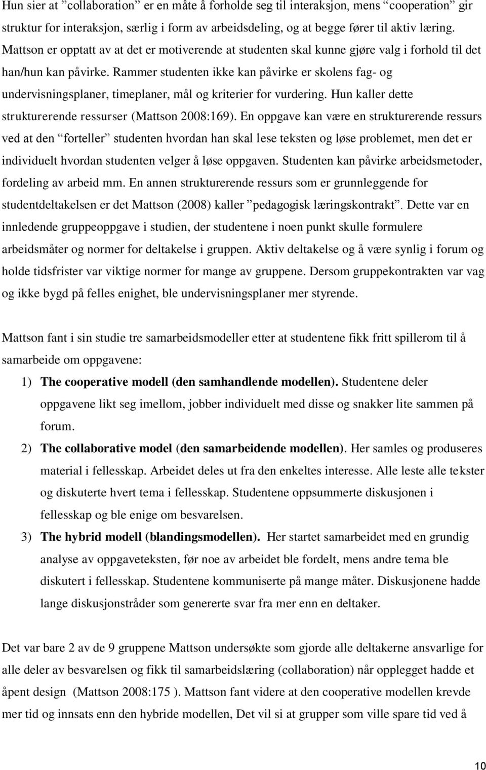 Rammer studenten ikke kan påvirke er skolens fag- og undervisningsplaner, timeplaner, mål og kriterier for vurdering. Hun kaller dette strukturerende ressurser (Mattson 2008:169).