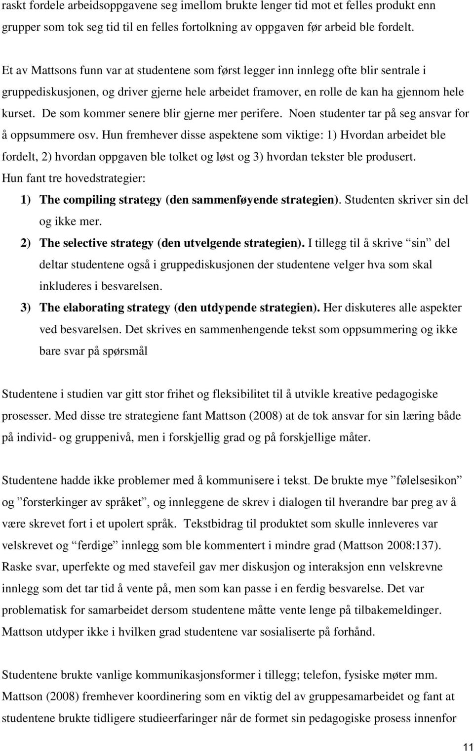 De som kommer senere blir gjerne mer perifere. Noen studenter tar på seg ansvar for å oppsummere osv.