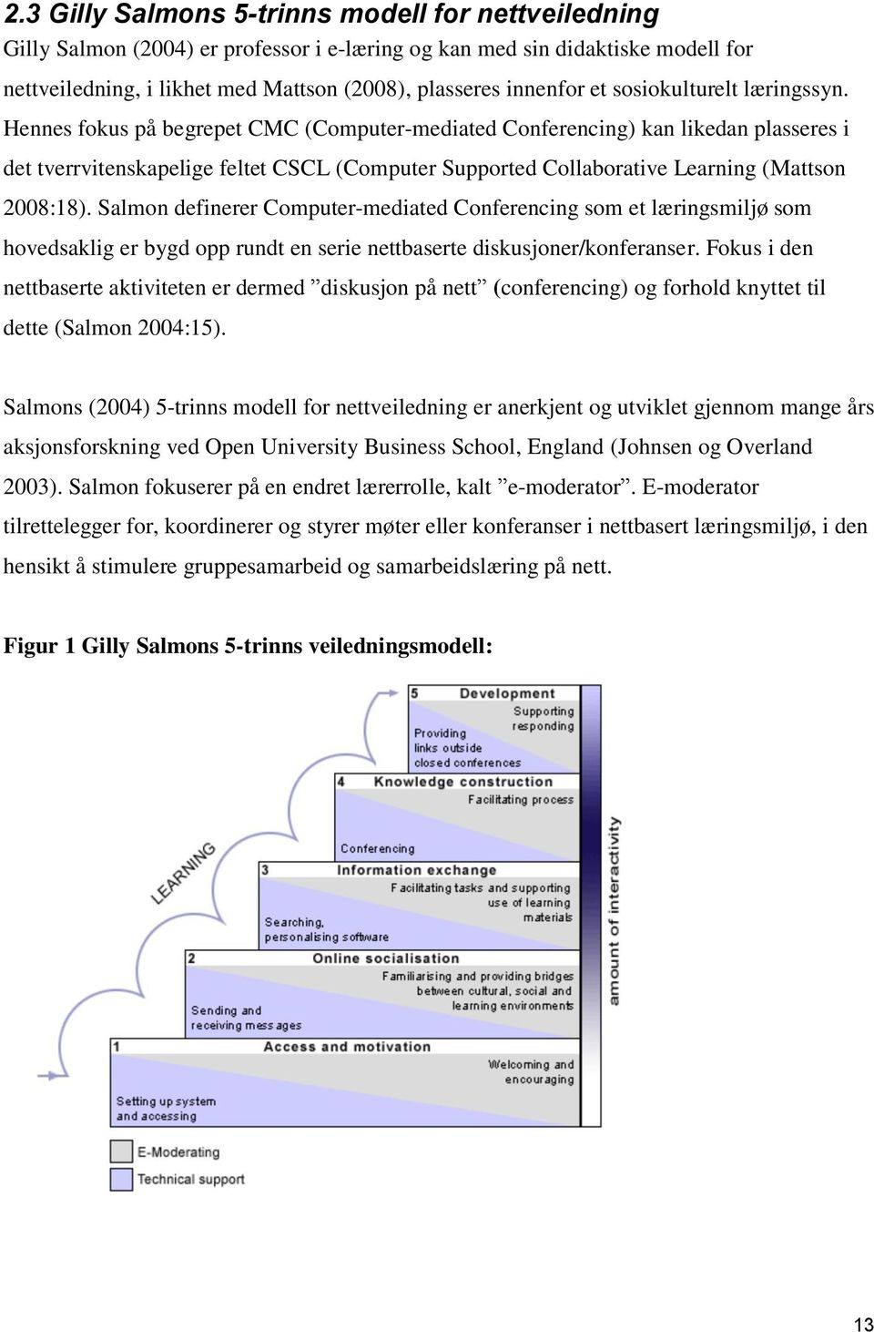 Hennes fokus på begrepet CMC (Computer-mediated Conferencing) kan likedan plasseres i det tverrvitenskapelige feltet CSCL (Computer Supported Collaborative Learning (Mattson 2008:18).