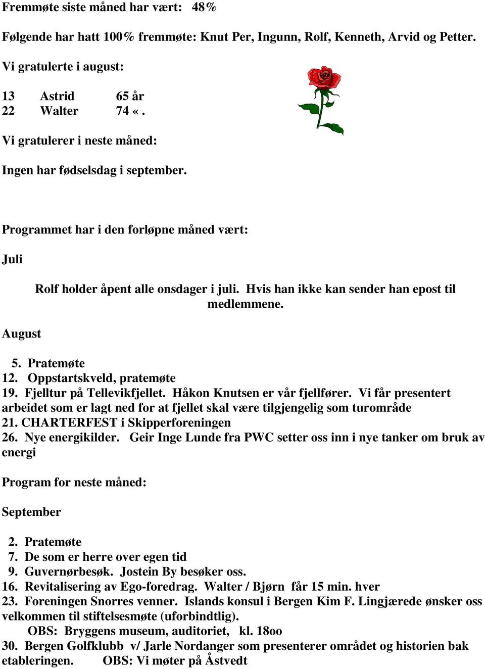 Hvis han ikke kan sender han epost til medlemmene. 5. Pratemøte 12. Oppstartskveld, pratemøte 19. Fjelltur på Tellevikfjellet. Håkon Knutsen er vår fjellfører.