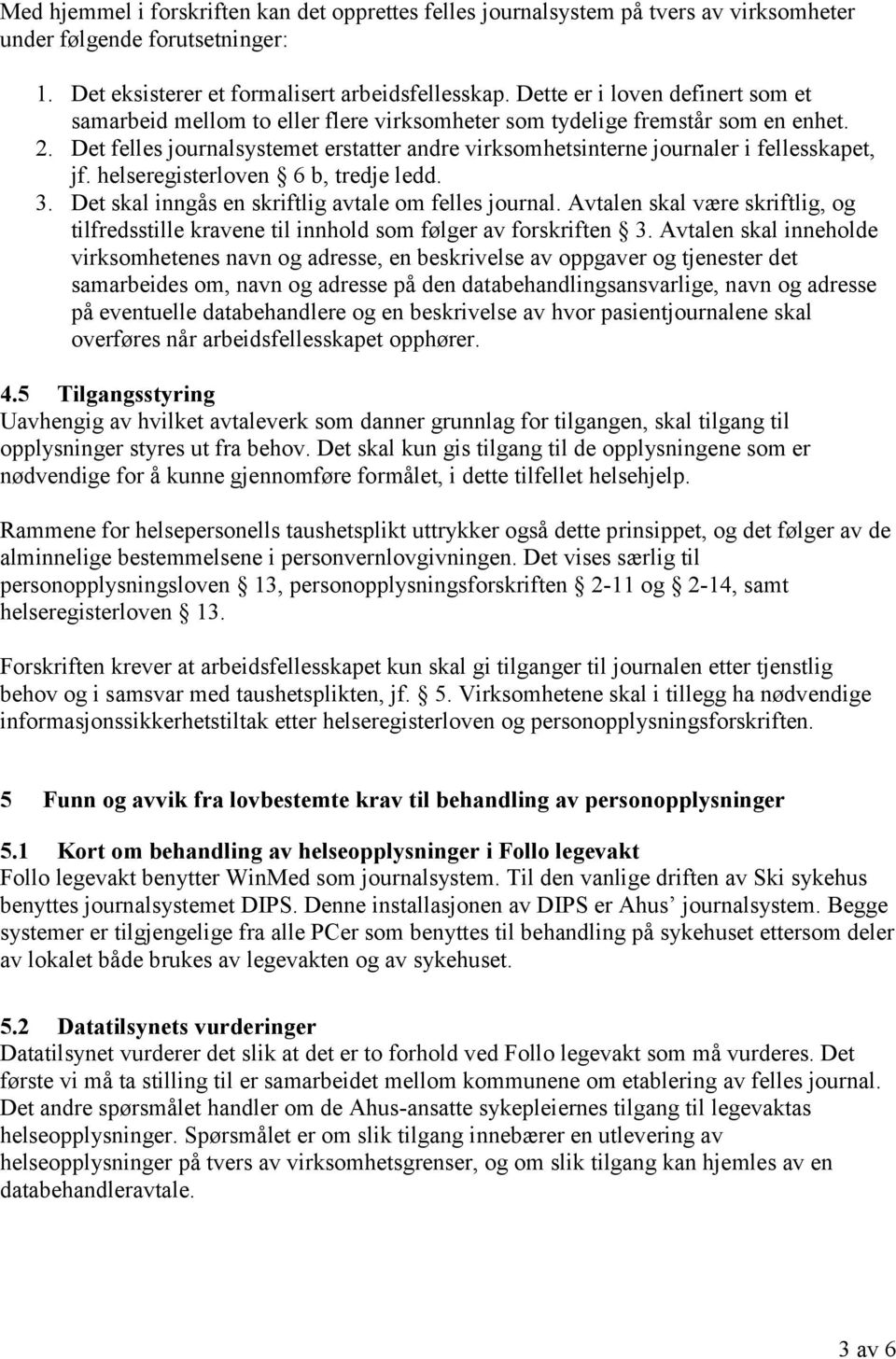 Det felles journalsystemet erstatter andre virksomhetsinterne journaler i fellesskapet, jf. helseregisterloven 6 b, tredje ledd. 3. Det skal inngås en skriftlig avtale om felles journal.