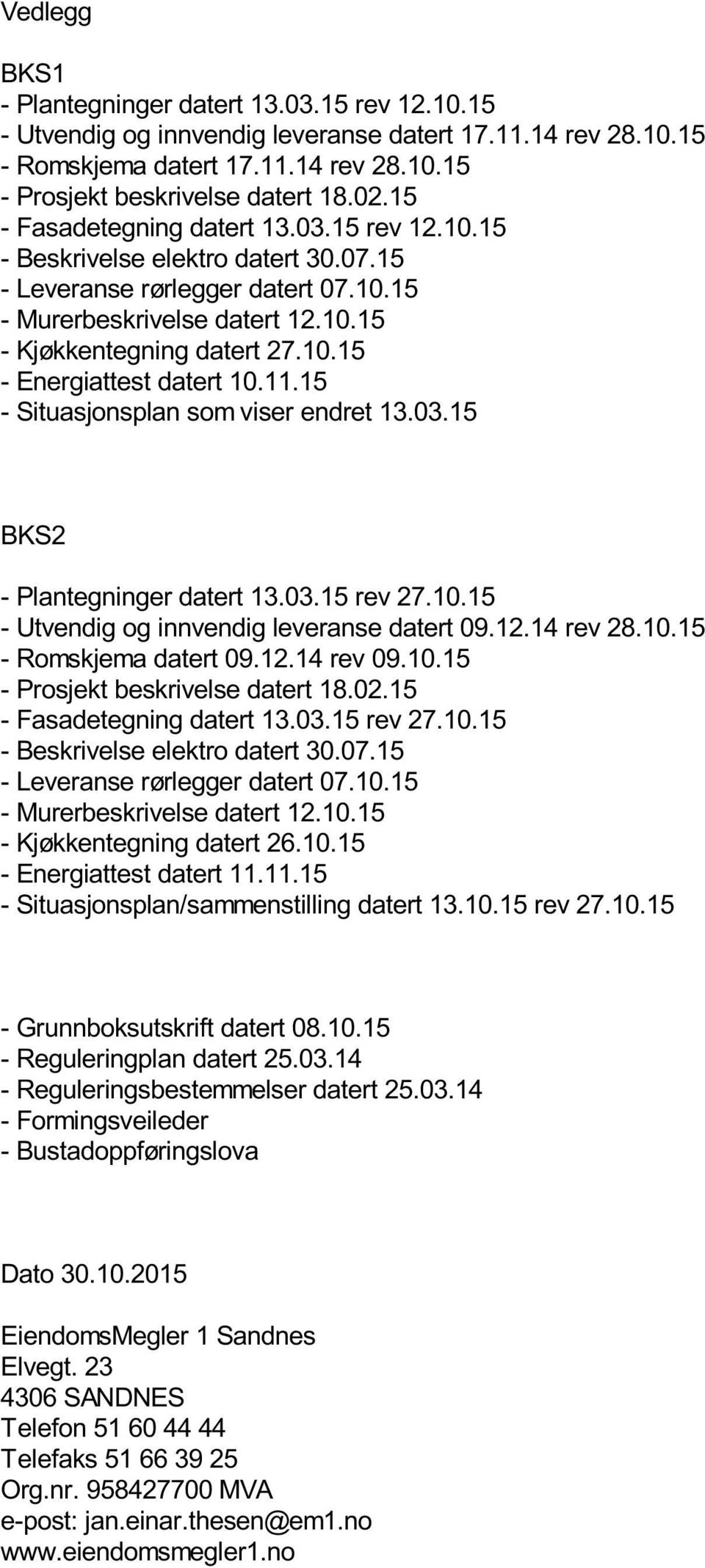 11.15 - Situasjonsplan som viser endret 13.03.15 BKS2 - Plantegninger datert 13.03.15 rev 27.10.15 - Utvendig og innvendig leveranse datert 09.12.14 rev 28.10.15 - Romskjema datert 09.12.14 rev 09.10.15 - Prosjekt beskrivelse datert 18.