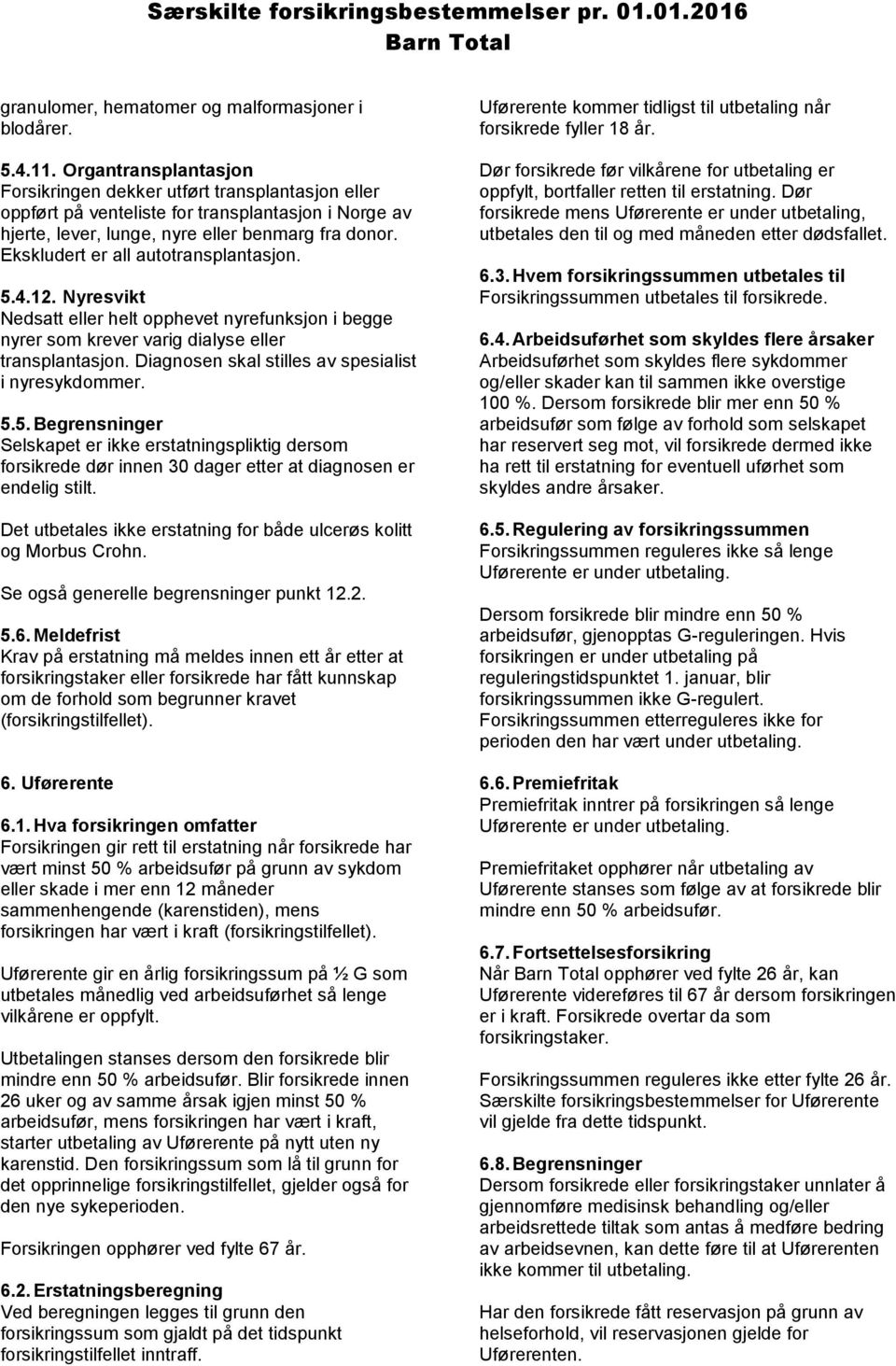 Ekskludert er all autotransplantasjon. 5.4.12. Nyresvikt Nedsatt eller helt opphevet nyrefunksjon i begge nyrer som krever varig dialyse eller transplantasjon.