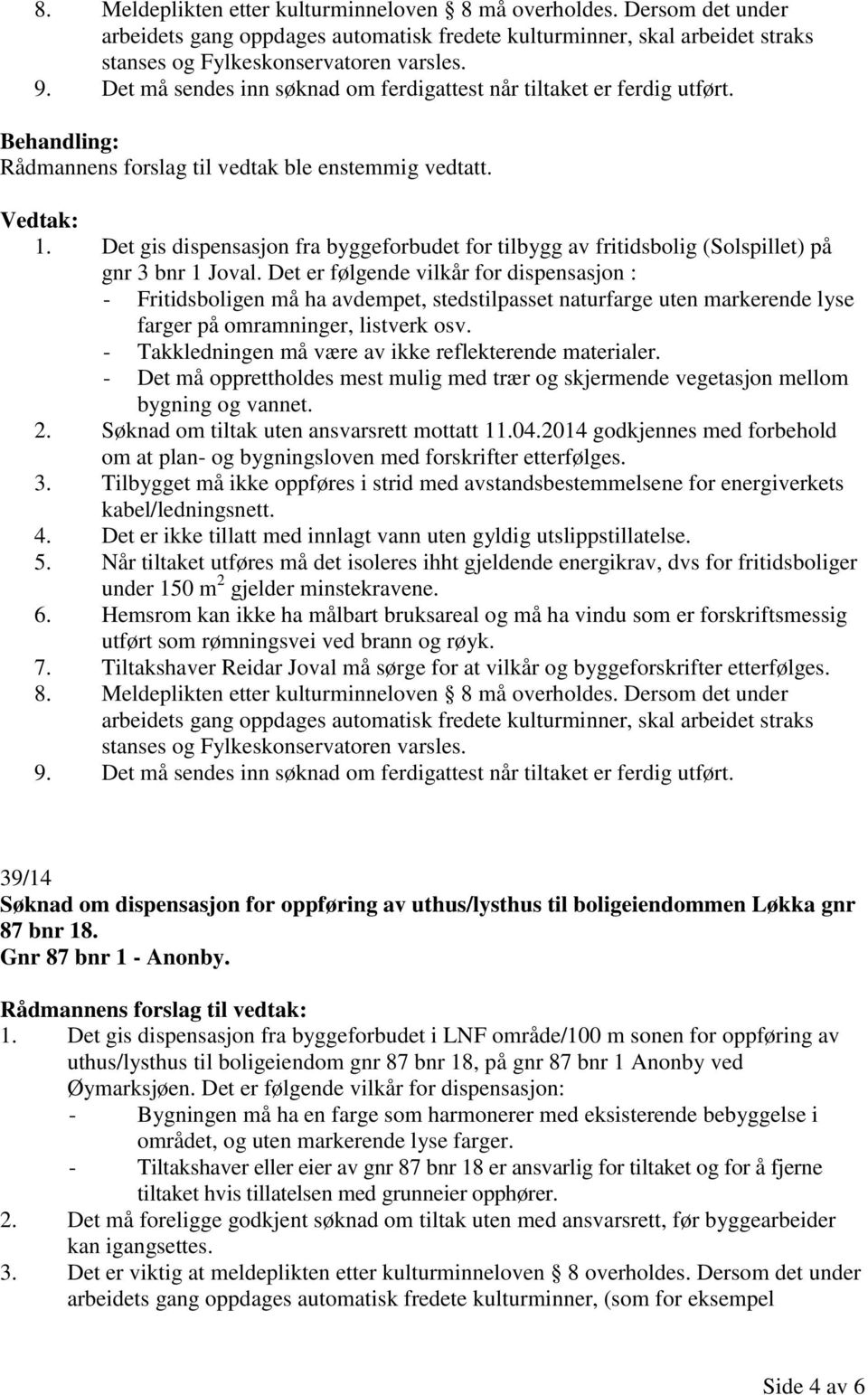 Det er følgende vilkår for dispensasjon : - Fritidsboligen må ha avdempet, stedstilpasset naturfarge uten markerende lyse farger på omramninger, listverk osv.