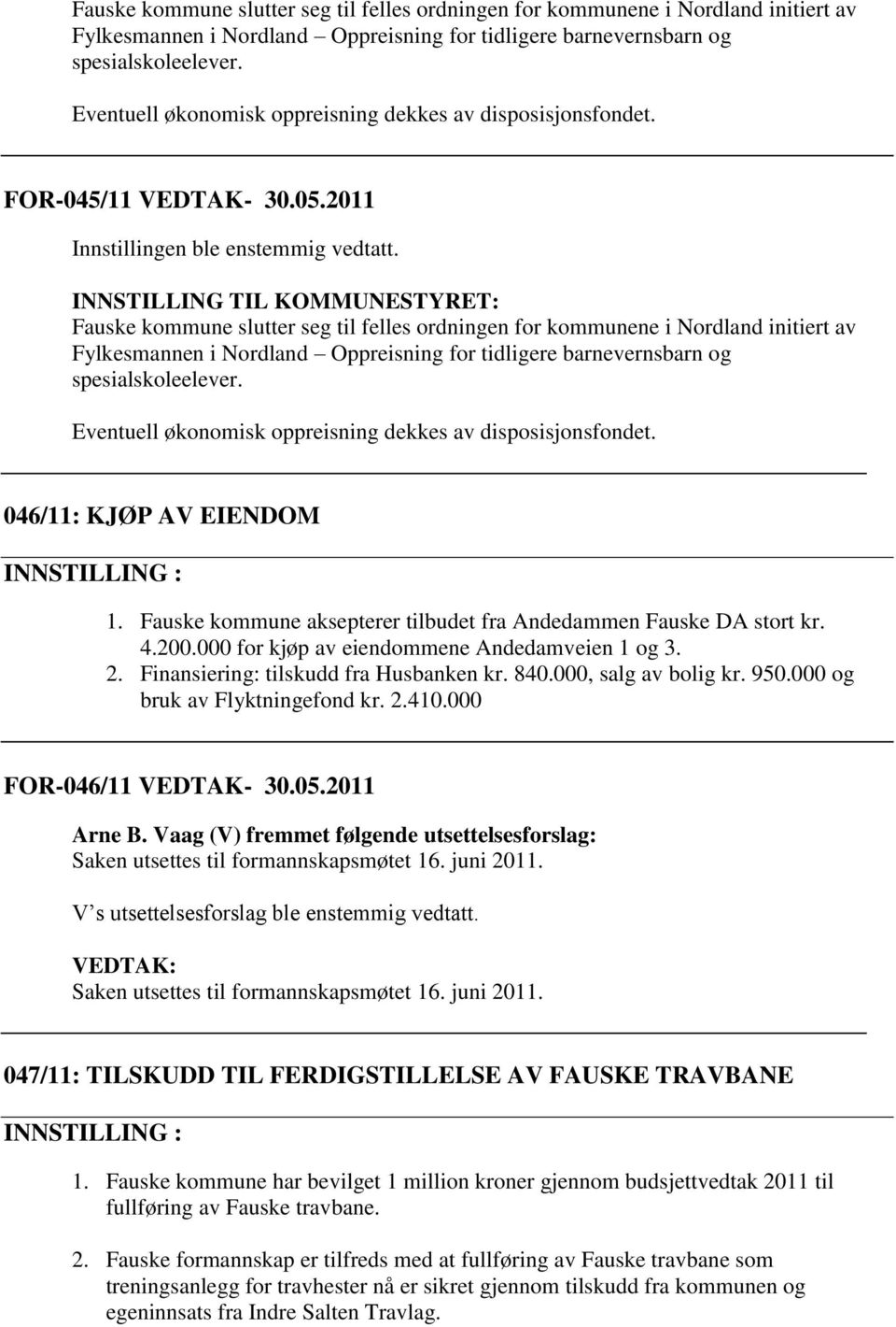046/11: KJØP AV EIENDOM 1. Fauske kommune aksepterer tilbudet fra Andedammen Fauske DA stort kr. 4.200.000 for kjøp av eiendommene Andedamveien 1 og 3. 2. Finansiering: tilskudd fra Husbanken kr. 840.