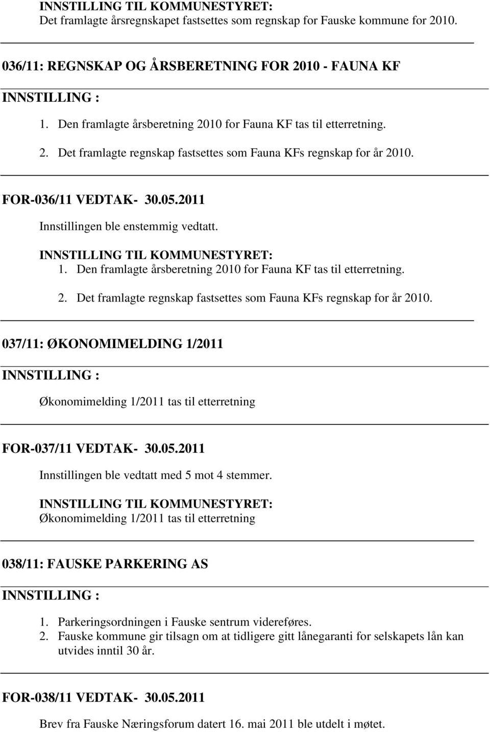 2011 INNSTILLING TIL KOMMUNESTYRET: 1. Den framlagte årsberetning 2010 for Fauna KF tas til etterretning. 2. Det framlagte regnskap fastsettes som Fauna KFs regnskap for år 2010.