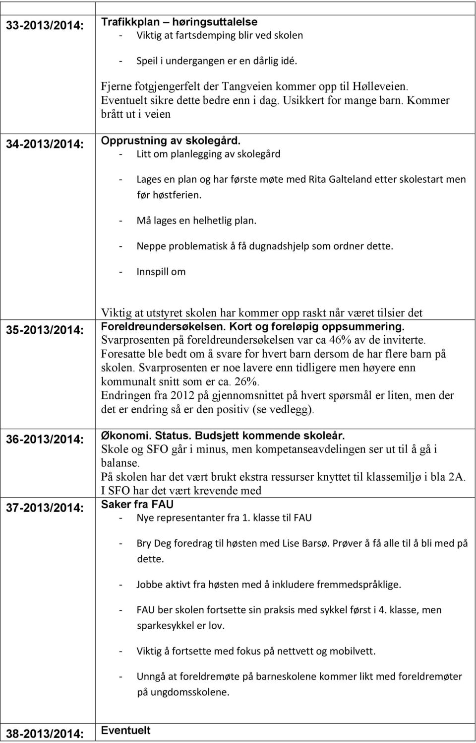 - Litt om planlegging av skolegård - Lages en plan og har første møte med Rita Galteland etter skolestart men før høstferien. - Må lages en helhetlig plan.