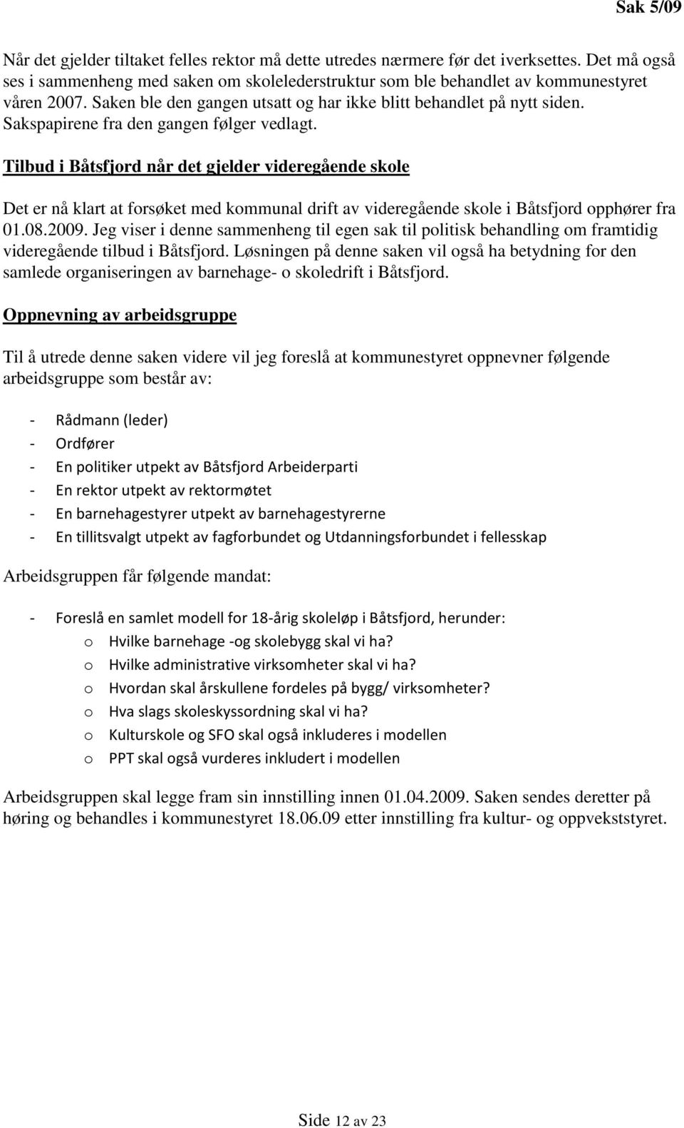 Sakspapirene fra den gangen følger vedlagt. Tilbud i Båtsfjord når det gjelder videregående skole Det er nå klart at forsøket med kommunal drift av videregående skole i Båtsfjord opphører fra 01.08.