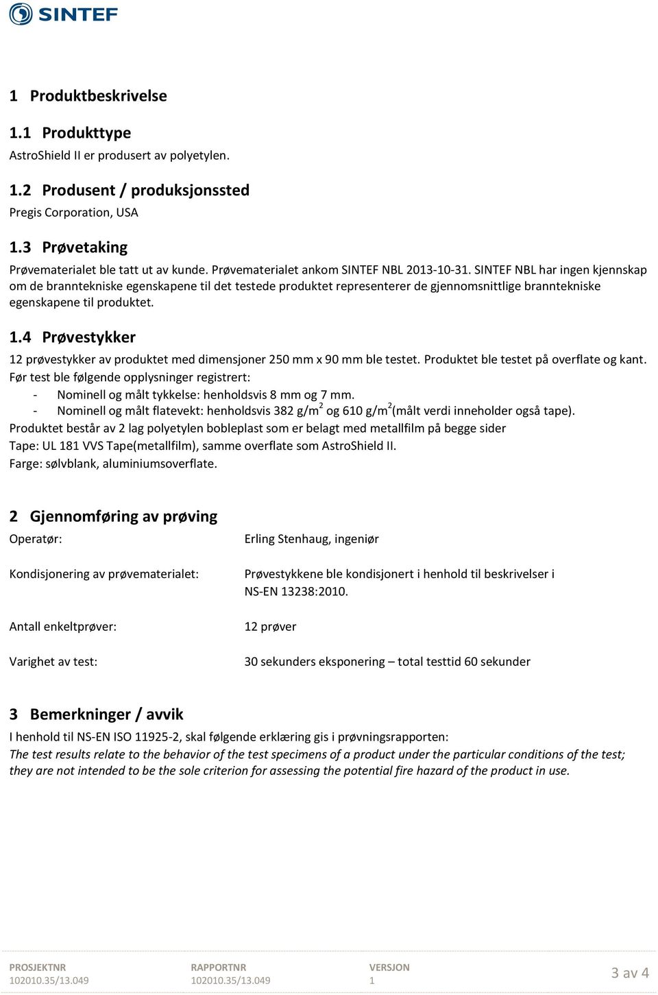 SINTEF NBL har ingen kjennskap om de branntekniske egenskapene til det testede produktet representerer de gjennomsnittlige branntekniske egenskapene til produktet.