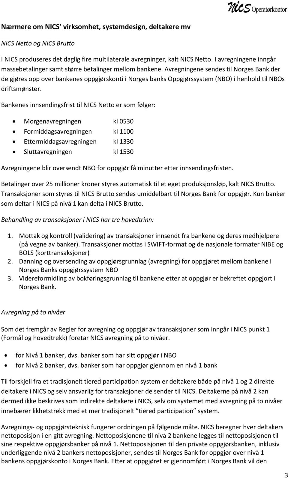 Avregningene sendes til Norges Bank der de gjøres opp over bankenes oppgjørskonti i Norges banks Oppgjørssystem (NBO) i henhold til NBOs driftsmønster.