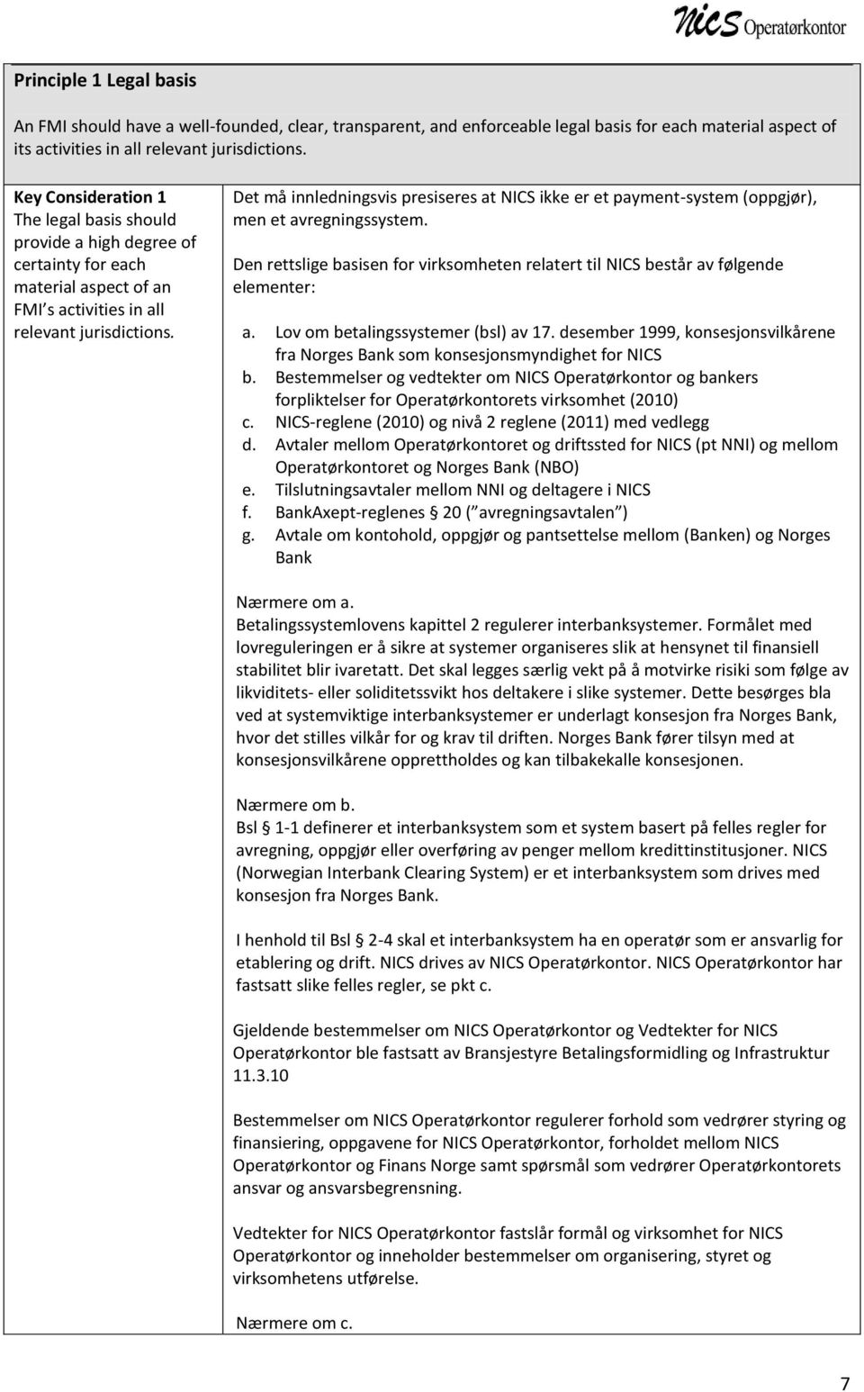 Det må innledningsvis presiseres at NICS ikke er et payment-system (oppgjør), men et avregningssystem. Den rettslige basisen for virksomheten relatert til NICS består av følgende elementer: a.