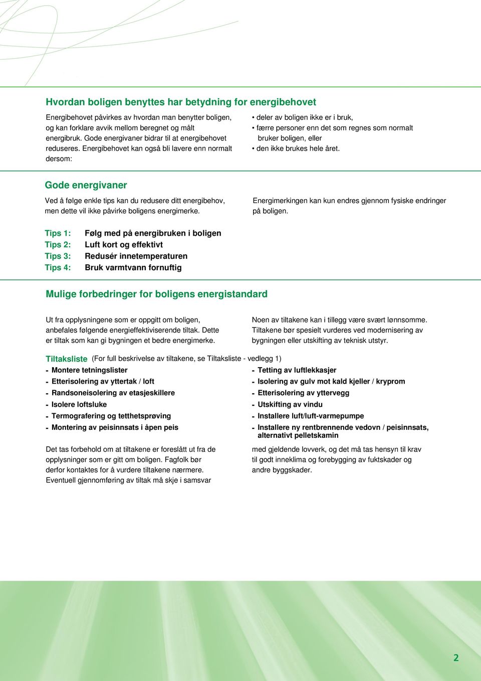 Energibehovet kan også bli lavere enn normalt dersom: deler av boligen ikke er i bruk, færre personer enn det som regnes som normalt bruker boligen, eller den ikke brukes hele året.