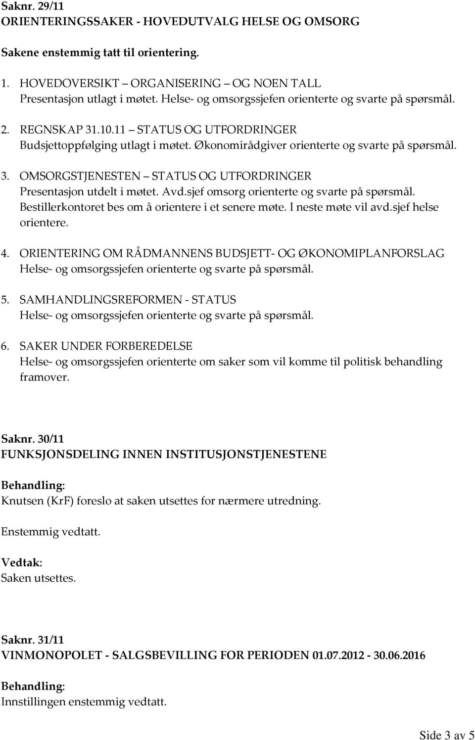 Avd.sjef omsorg orienterte og svarte på spørsmål. Bestillerkontoret bes om å orientere i et senere møte. I neste møte vil avd.sjef helse orientere. 4.