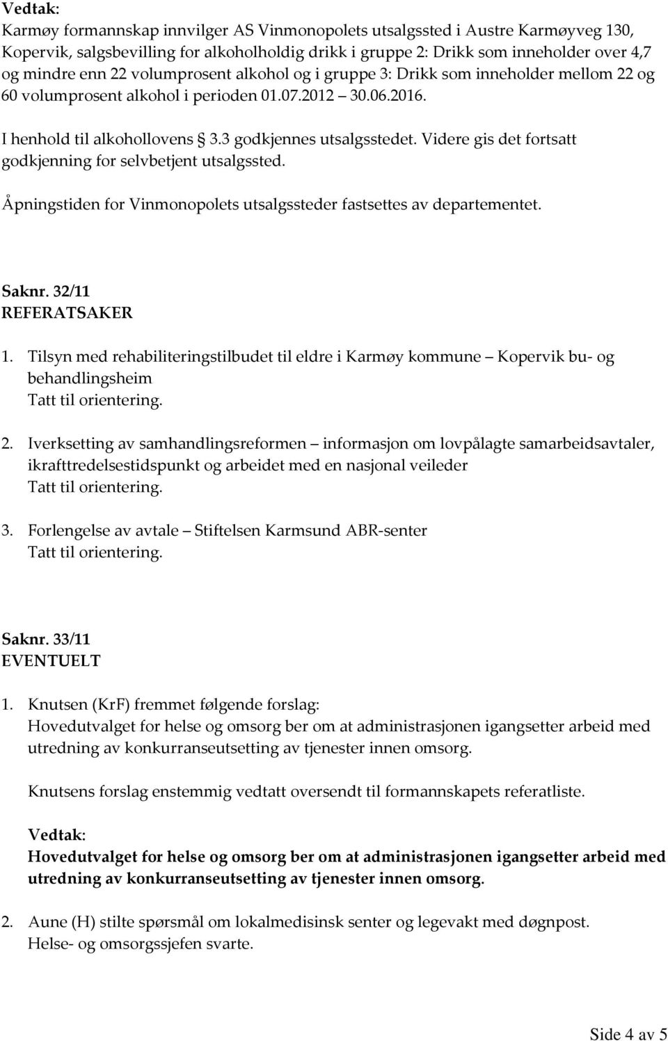 Videre gis det fortsatt godkjenning for selvbetjent utsalgssted. Åpningstiden for Vinmonopolets utsalgssteder fastsettes av departementet. Saknr. 32/11 REFERATSAKER 1.