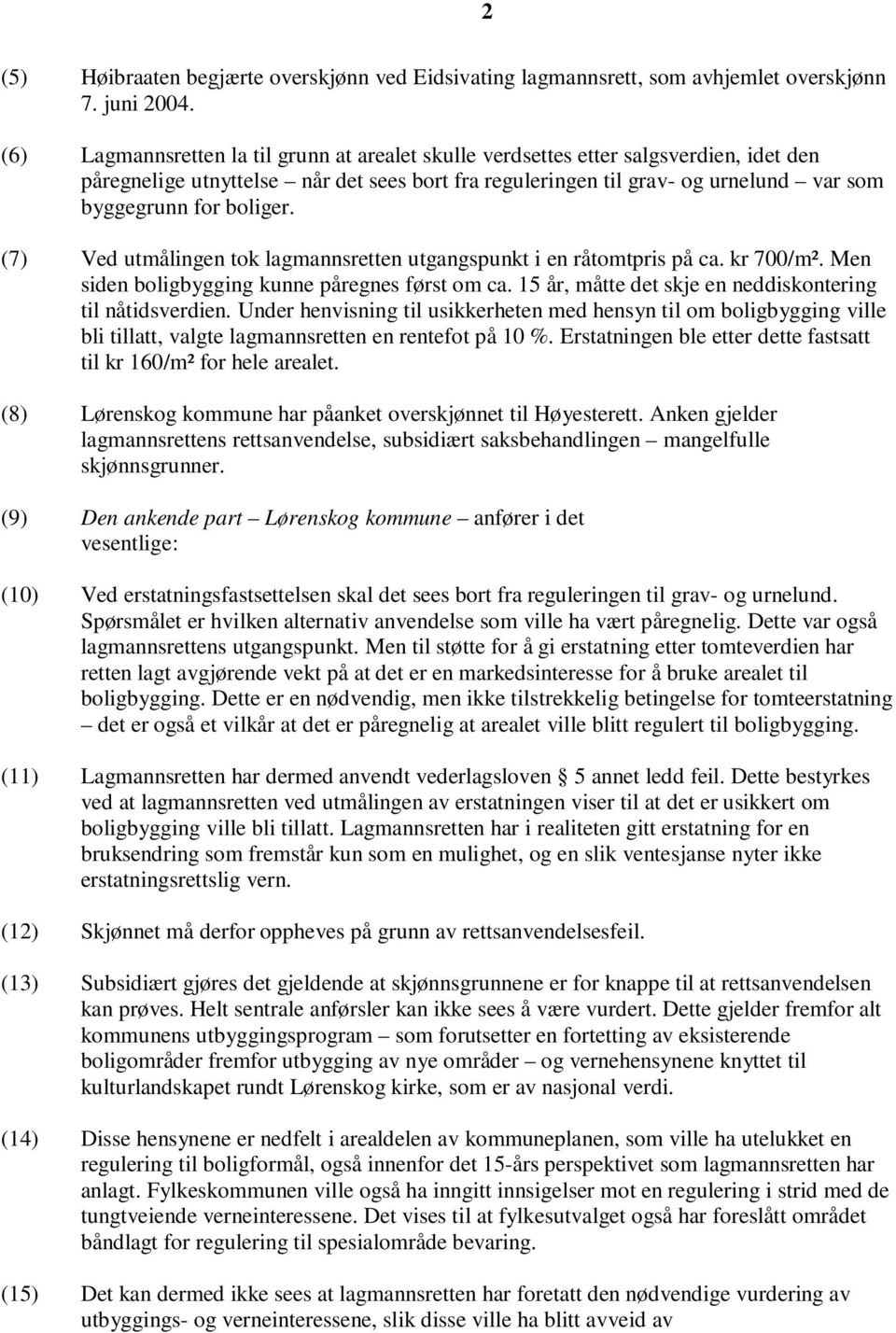 boliger. (7) Ved utmålingen tok lagmannsretten utgangspunkt i en råtomtpris på ca. kr 700/m². Men siden boligbygging kunne påregnes først om ca.