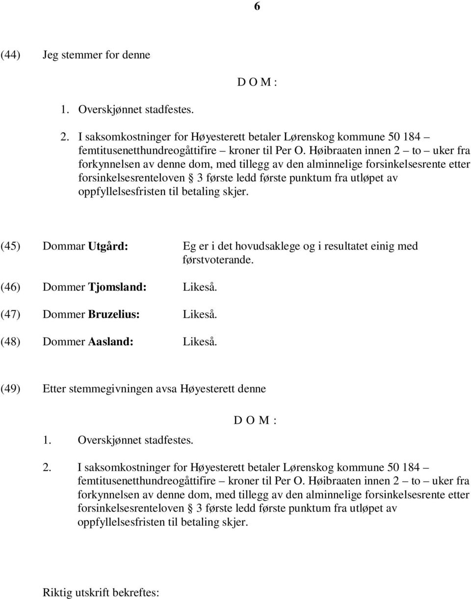 til betaling skjer. (45) Dommar Utgård: Eg er i det hovudsaklege og i resultatet einig med førstvoterande. (46) Dommer Tjomsland: Likeså. (47) Dommer Bruzelius: Likeså. (48) Dommer Aasland: Likeså.